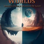 BETWEEN WORLDS – INSIGHTS FROM A WARRIOR OF LIGHT